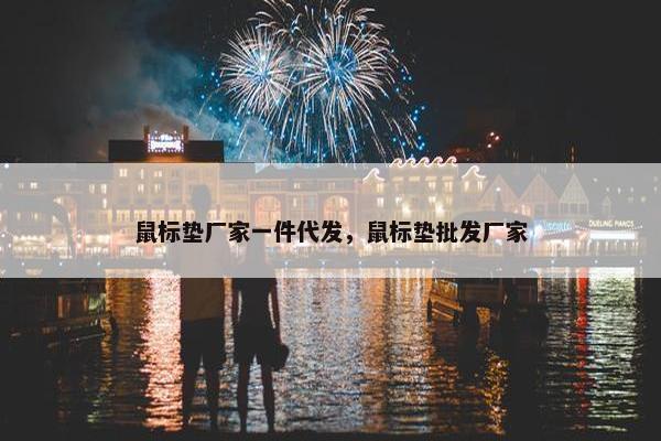 鼠标垫厂家一件代发，鼠标垫批发厂家