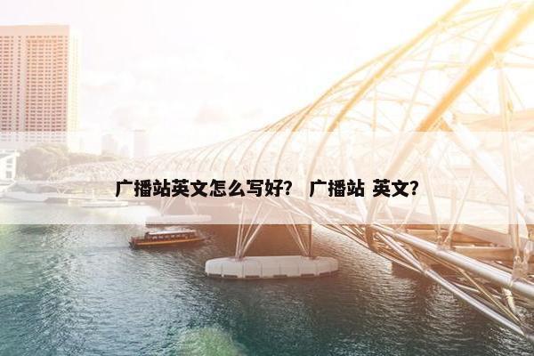 广播站英文怎么写好？ 广播站 英文？