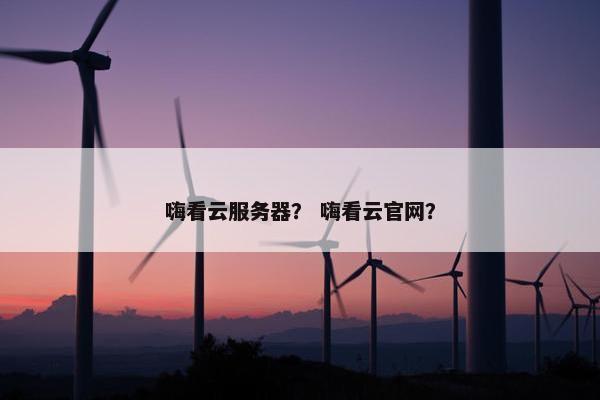 嗨看云服务器？ 嗨看云官网？