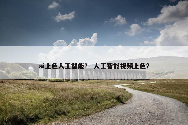 ai上色人工智能？ 人工智能视频上色？