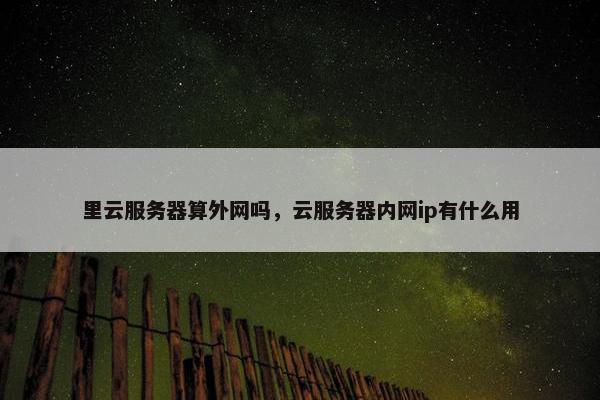 里云服务器算外网吗，云服务器内网ip有什么用