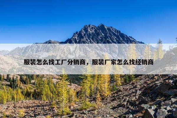 服装怎么找工厂分销商，服装厂家怎么找经销商