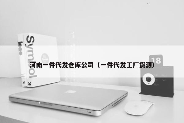 河南一件代发仓库公司（一件代发工厂货源）