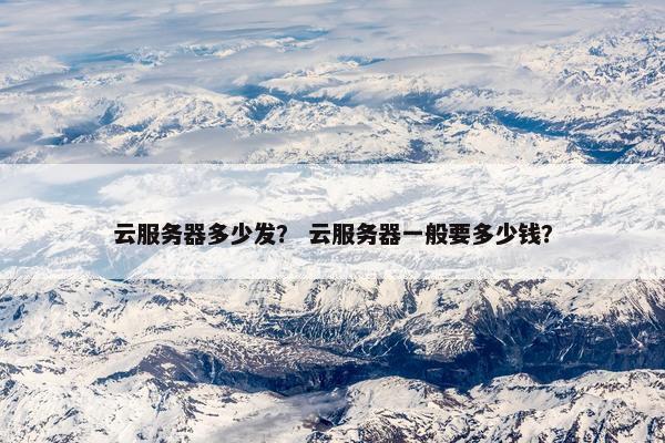 云服务器多少发？ 云服务器一般要多少钱？