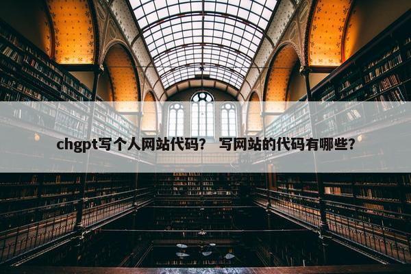 chgpt写个人网站代码？ 写网站的代码有哪些？