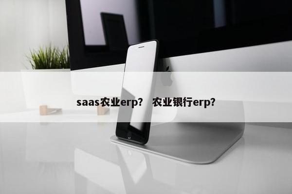 saas农业erp？ 农业银行erp？
