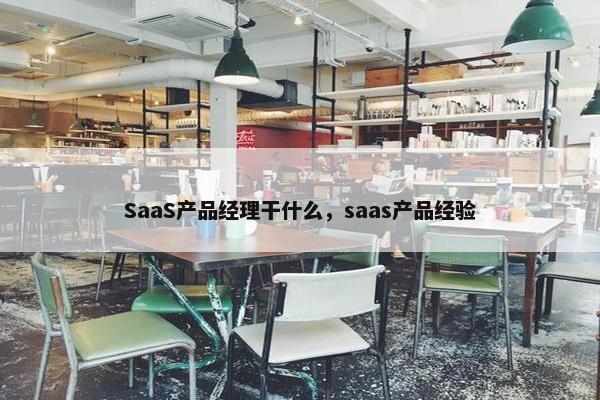 SaaS产品经理干什么，saas产品经验