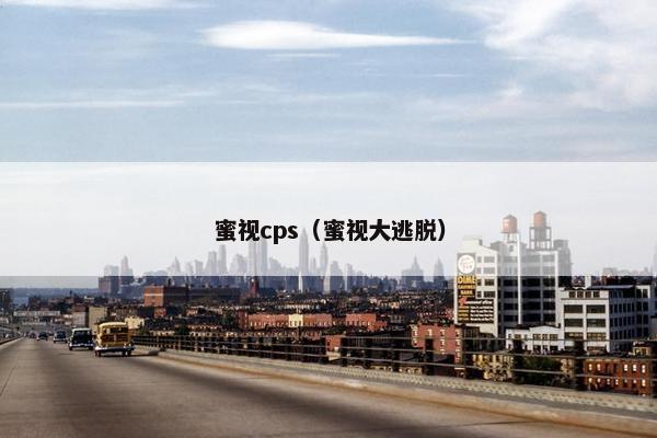 蜜视cps（蜜视大逃脱）