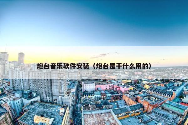 炮台音乐软件安装（炮台是干什么用的）