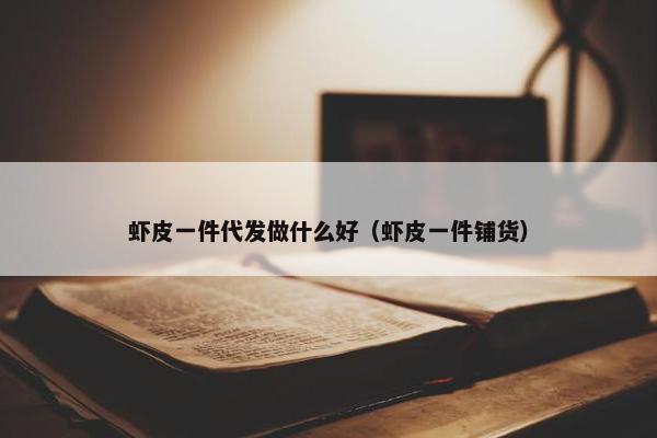 虾皮一件代发做什么好（虾皮一件铺货）