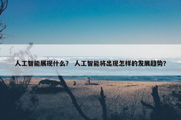 人工智能展现什么？ 人工智能将出现怎样的发展趋势？