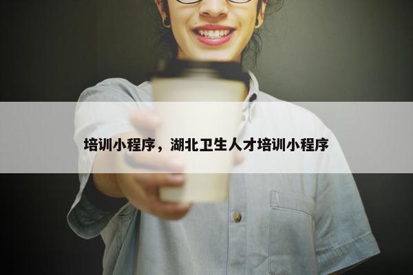 培训小程序，湖北卫生人才培训小程序