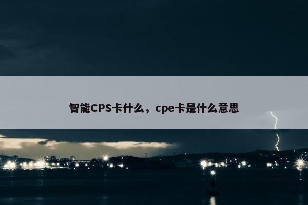 智能CPS卡什么，cpe卡是什么意思