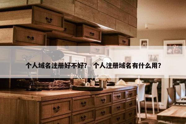个人域名注册好不好？ 个人注册域名有什么用？