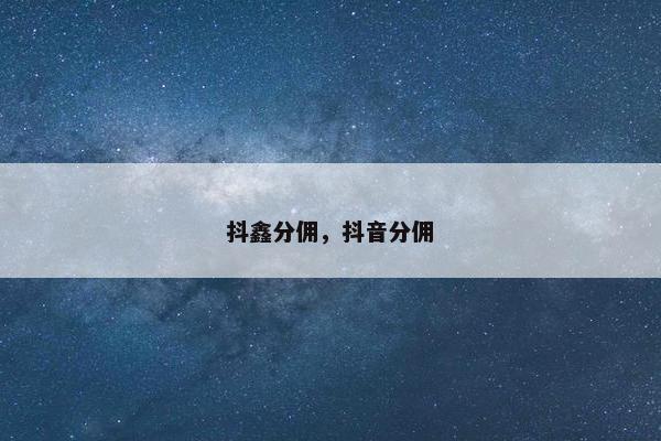 抖鑫分佣，抖音分佣