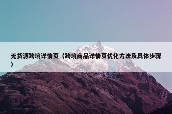 无货源跨境详情页（跨境商品详情页优化方法及具体步骤）