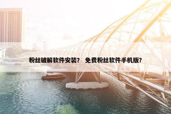 粉丝破解软件安装？ 免费粉丝软件手机版？