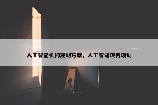 人工智能机构规划方案，人工智能项目规划