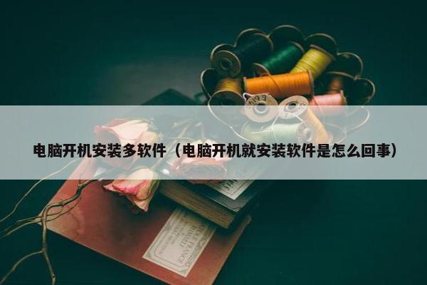 电脑开机安装多软件（电脑开机就安装软件是怎么回事）