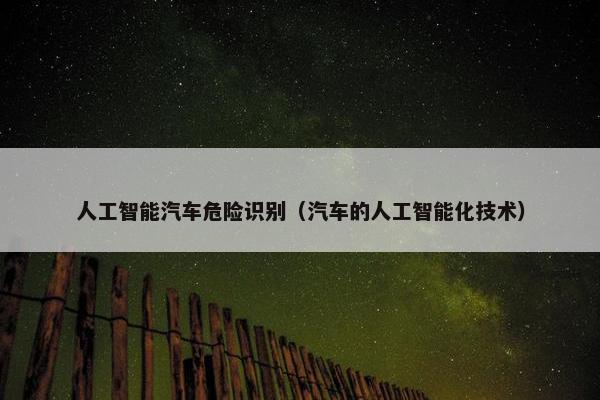 人工智能汽车危险识别（汽车的人工智能化技术）
