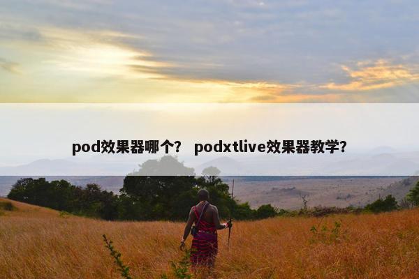 pod效果器哪个？ podxtlive效果器教学？