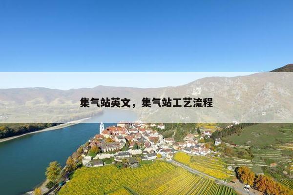 集气站英文,集气站工艺流程 集气站英文,集气站工艺流程