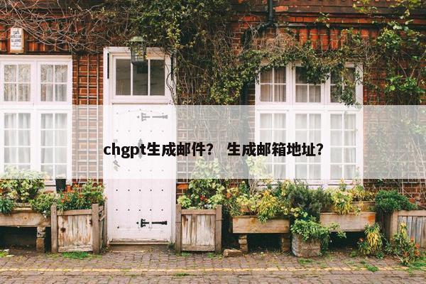 chgpt生成邮件？ 生成邮箱地址？