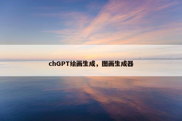 chGPT绘画生成，图画生成器