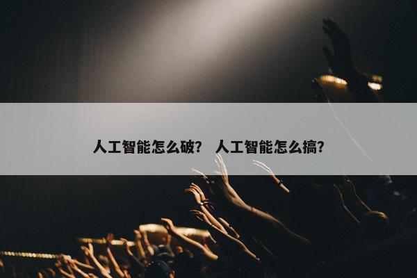 人工智能怎么破？ 人工智能怎么搞？