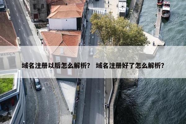 域名注册以后怎么解析？ 域名注册好了怎么解析？