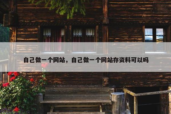 自己做一个网站，自己做一个网站存资料可以吗