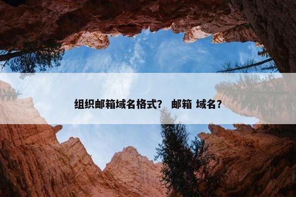组织邮箱域名格式？ 邮箱 域名？