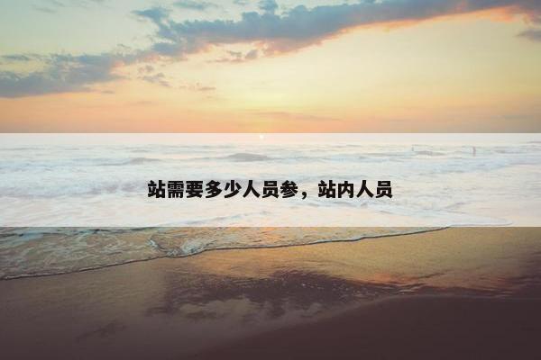 站需要多少人员参，站内人员