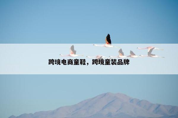 跨境电商童鞋，跨境童装品牌