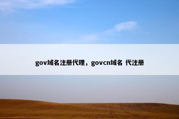 gov域名注册代理，govcn域名 代注册