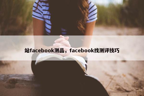 站facebook测品，facebook找测评技巧