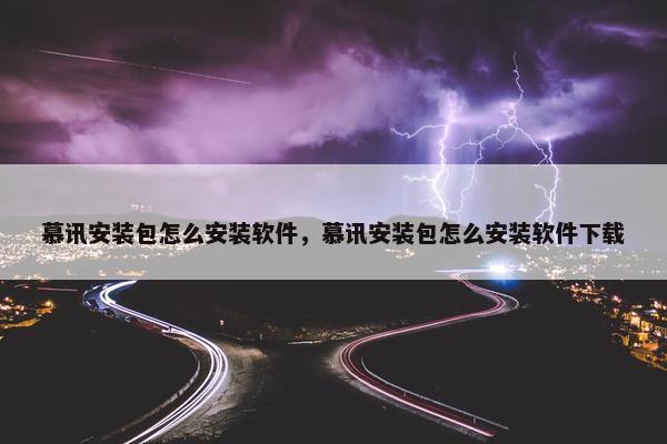 慕讯安装包怎么安装软件，慕讯安装包怎么安装软件下载