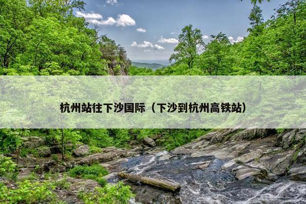 杭州站往下沙国际(下沙到杭州高铁站)
