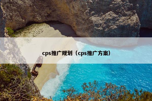 cps推广规划（cps推广方案）