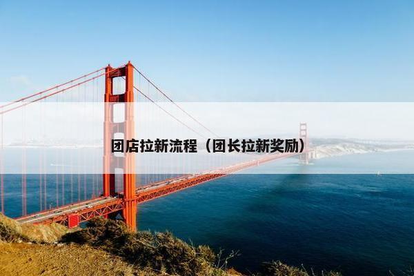 团店拉新流程（团长拉新奖励）