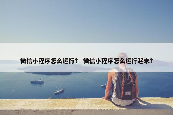 微信小程序怎么运行？ 微信小程序怎么运行起来？