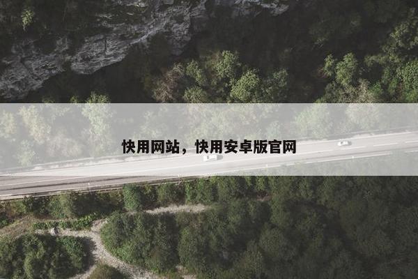 快用网站，快用安卓版官网