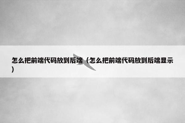 怎么把前端代码放到后端（怎么把前端代码放到后端显示）