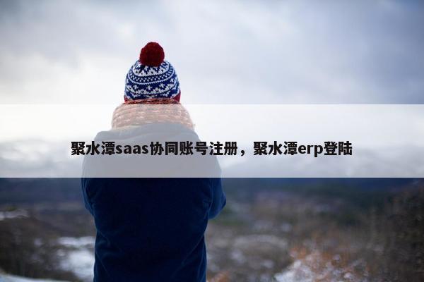 聚水潭saas协同账号注册，聚水潭erp登陆