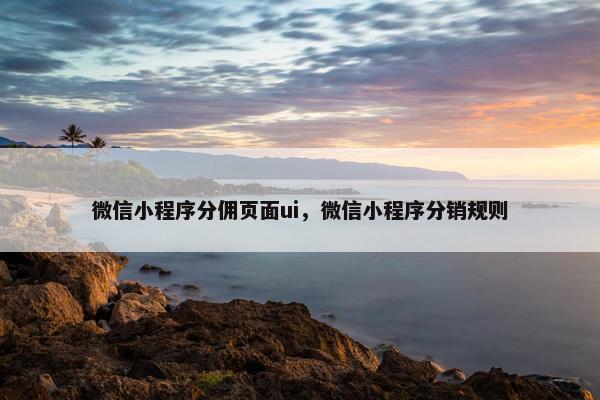 微信小程序分佣页面ui，微信小程序分销规则