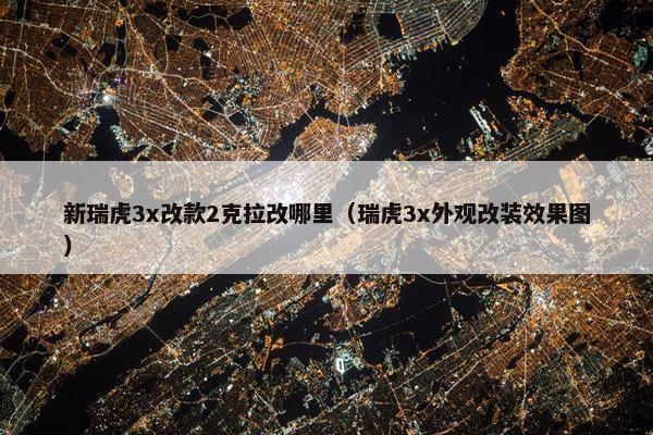 新瑞虎3x改款2克拉改哪里（瑞虎3x外观改装效果图）