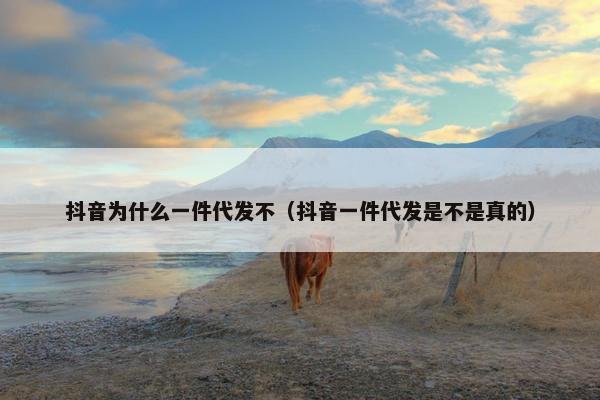 抖音为什么一件代发不(抖音一件代发是不是真的) 抖音为什么一件代发不(抖音一件代发是不是真的)