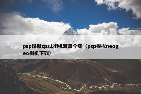 psp模拟cps1街机游戏全集（psp模拟neogeo街机下载）