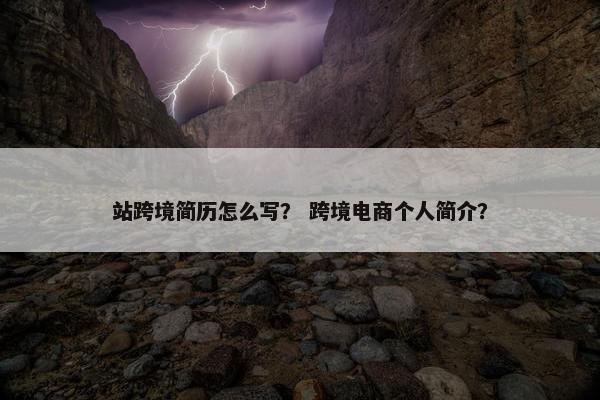 站跨境简历怎么写？ 跨境电商个人简介？