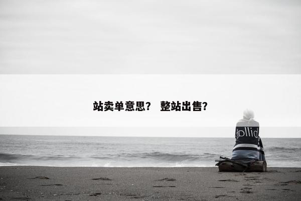 站卖单意思？ 整站出售？
